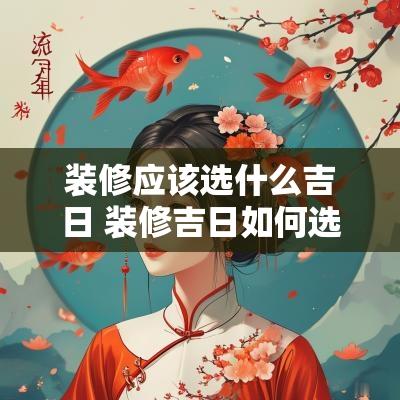 装修应该选什么吉日 装修吉日如何选择最好
