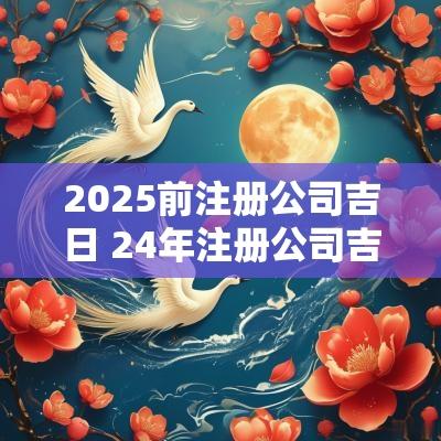 2026前注册公司吉日 24年注册公司吉日