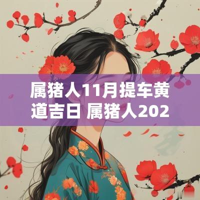 属猪人11月提车黄道吉日 属猪人2025年10月提车好日子
