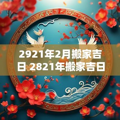 2921年2月搬家吉日 2821年搬家吉日