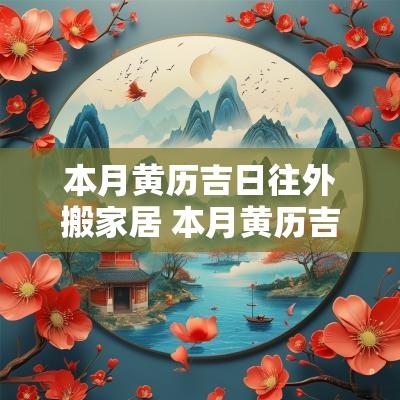 本月黄历吉日往外搬家居 本月黄历吉日查询搬家吉日