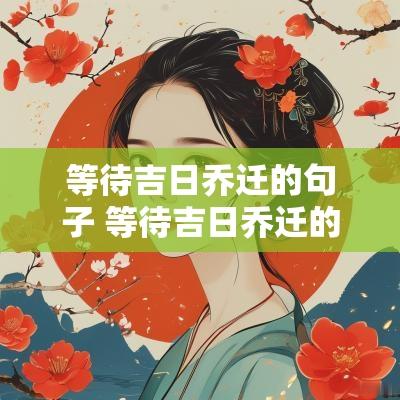 等待吉日乔迁的句子 等待吉日乔迁的句子简短