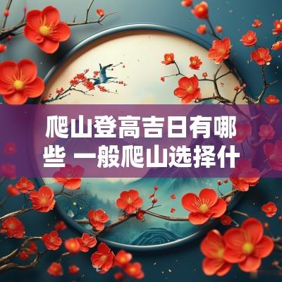 爬山登高吉日有哪些 一般爬山选择什么农历日子