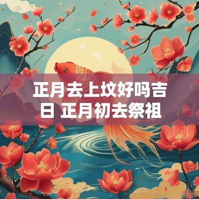 正月去上坟好吗吉日 正月初去祭祖