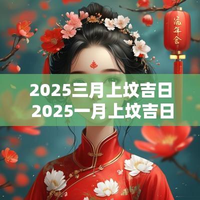 2025三月上坟吉日 2025一月上坟吉日