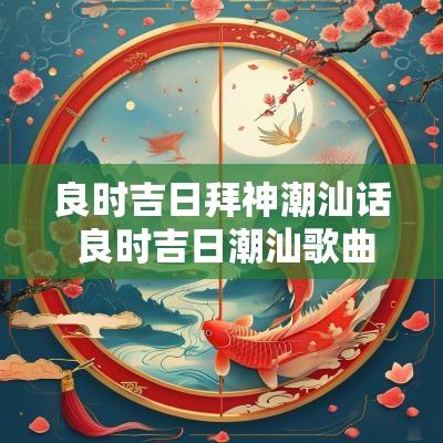 良时吉日拜神潮汕话 良时吉日潮汕歌曲