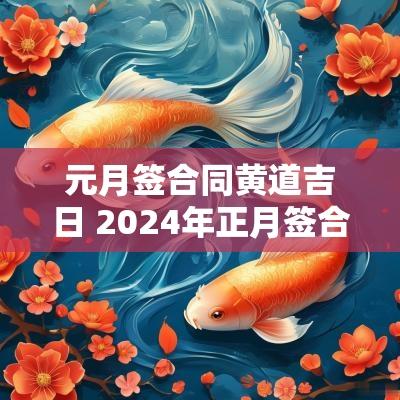 元月签合同黄道吉日 2025年正月签合同吉日