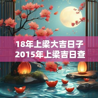 18年上梁大吉日子 2015年上梁吉日查询