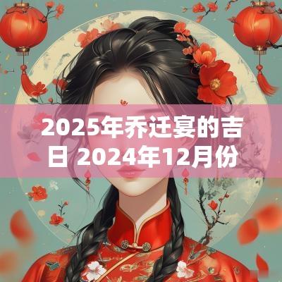 2025年乔迁宴的吉日 2025年12月份适合乔迁宴的日子