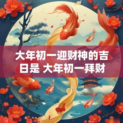 大年初一迎财神的吉日是 大年初一拜财神几点钟