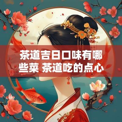 茶道吉日口味有哪些菜 茶道吃的点心叫什么