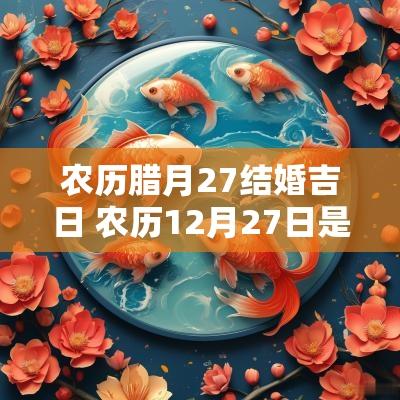 农历腊月27结婚吉日 农历12月27日是吉日吗