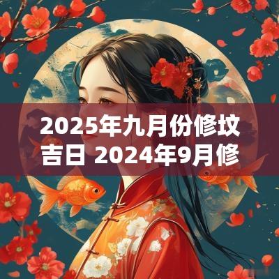2025年九月份修坟吉日 2025年9月修坟最佳的吉日一览表