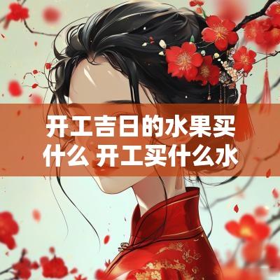 开工吉日的水果买什么 开工买什么水果寓意最好