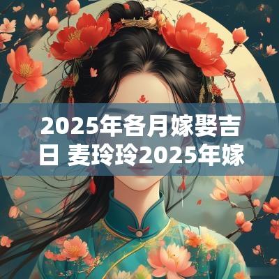 2025年各月嫁娶吉日 麦玲玲2025年嫁娶吉日