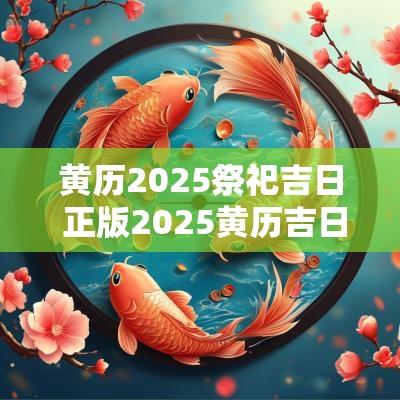 黄历2025祭祀吉日 正版2025黄历吉日查询