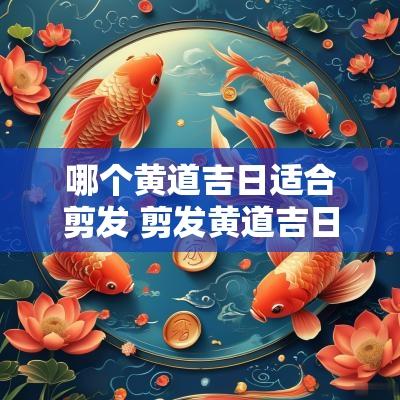 哪个黄道吉日适合剪发 剪发黄道吉日