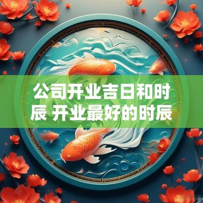 公司开业吉日和时辰 开业最好的时辰吉日