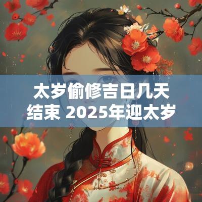 太岁偷修吉日几天结束 2025年迎太岁吉日