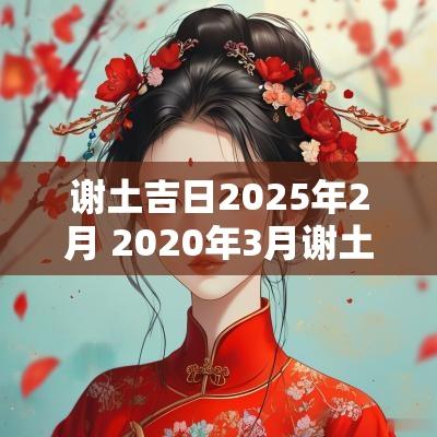谢土吉日2025年2月 2025年3月谢土吉日