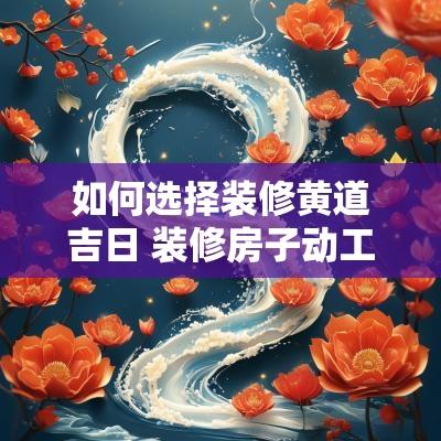 如何选择装修黄道吉日 装修房子动工黄道吉日