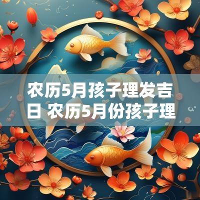 农历5月孩子理发吉日 农历5月份孩子理发吉日