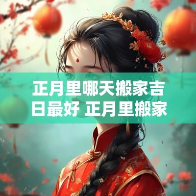 正月里哪天搬家吉日最好 正月里搬家是不是吉日