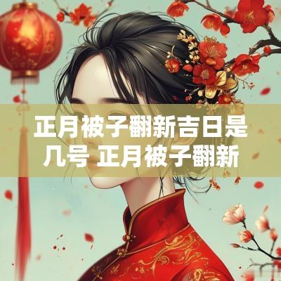 正月被子翻新吉日是几号 正月被子翻新吉日查询