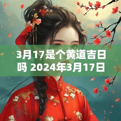 3月17是个黄道吉日吗 2025年3月17日黄道吉日吗