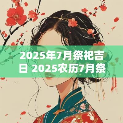 2025年7月祭祀吉日 2025农历7月祭祀吉日