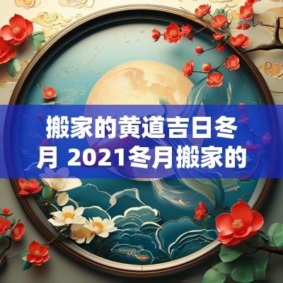 搬家的黄道吉日冬月 2025冬月搬家的黄道吉日