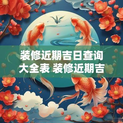 装修近期吉日查询大全表 装修近期吉日查询最新
