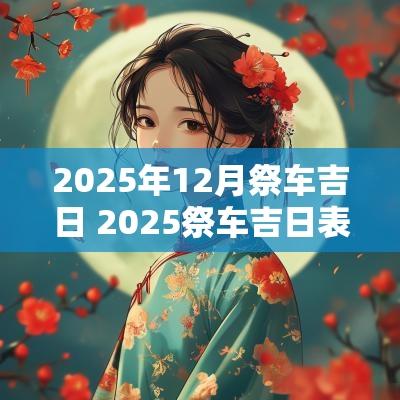 2025年12月祭车吉日 2025祭车吉日表