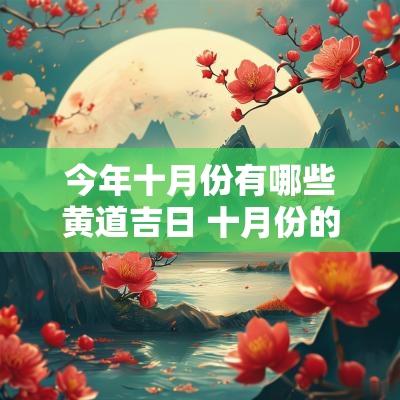 今年十月份有哪些黄道吉日 十月份的黄道吉日一览表 今年十月份有哪些黄道吉日 十月份的黄道吉日一览表