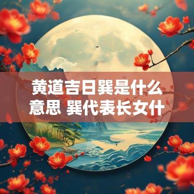 黄道吉日巽是什么意思 巽代表长女什么意思