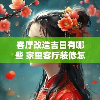 客厅改造吉日有哪些 家里客厅装修怎么选吉日
