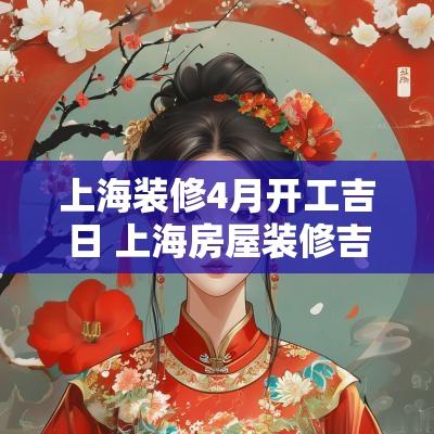 上海装修4月开工吉日 上海房屋装修吉日吉时
