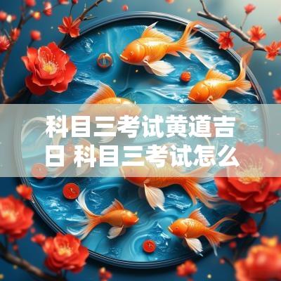 科目三考试黄道吉日 科目三考试怎么选吉日