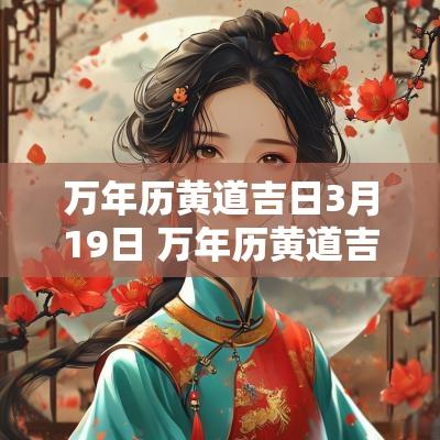万年历黄道吉日3月19日 万年历黄道吉日12月26日