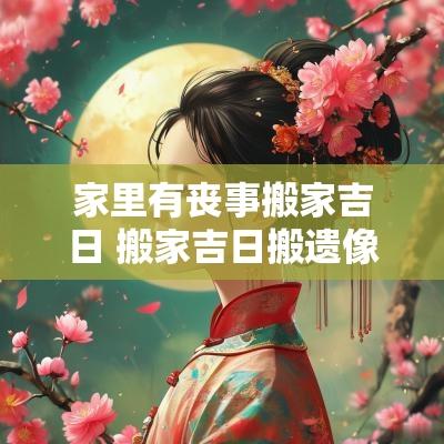 家里有丧事搬家吉日 搬家吉日搬遗像进去