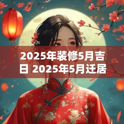 2025年装修5月吉日 2025年5月迁居吉日