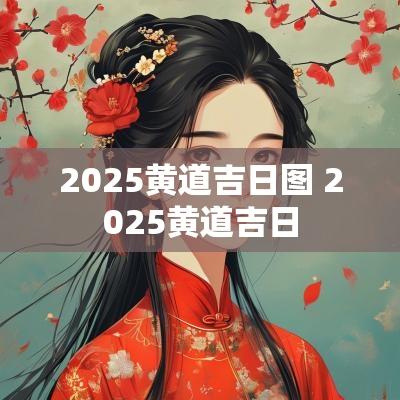 2025黄道吉日图 2025黄道吉日