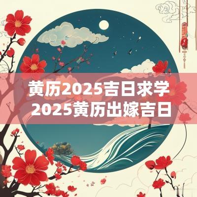 黄历2025吉日求学 2025黄历出嫁吉日