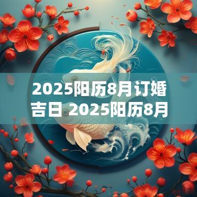 2025阳历8月订婚吉日 2025阳历8月结婚吉日