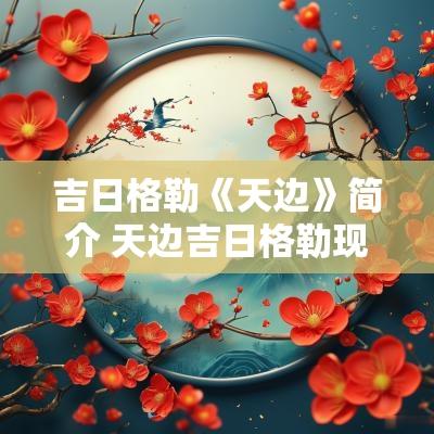 吉日格勒《天边》简介 天边吉日格勒现状照片