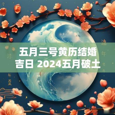 五月三号黄历结婚吉日 2025五月破土黄历吉日