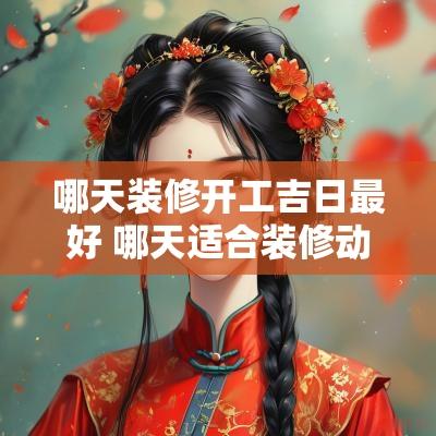 哪天装修开工吉日最好 哪天适合装修动工