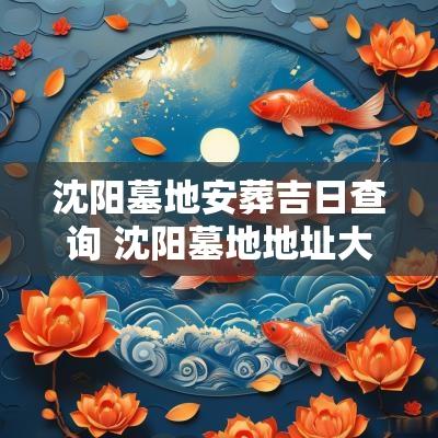 沈阳墓地安葬吉日查询 沈阳墓地地址大全
