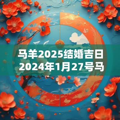 马羊2025结婚吉日 2025年1月27号马羊结婚好吗