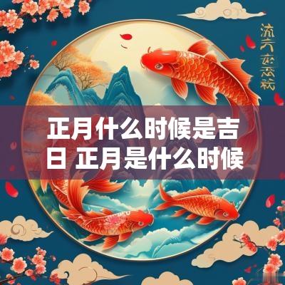 正月什么时候是吉日 正月是什么时候